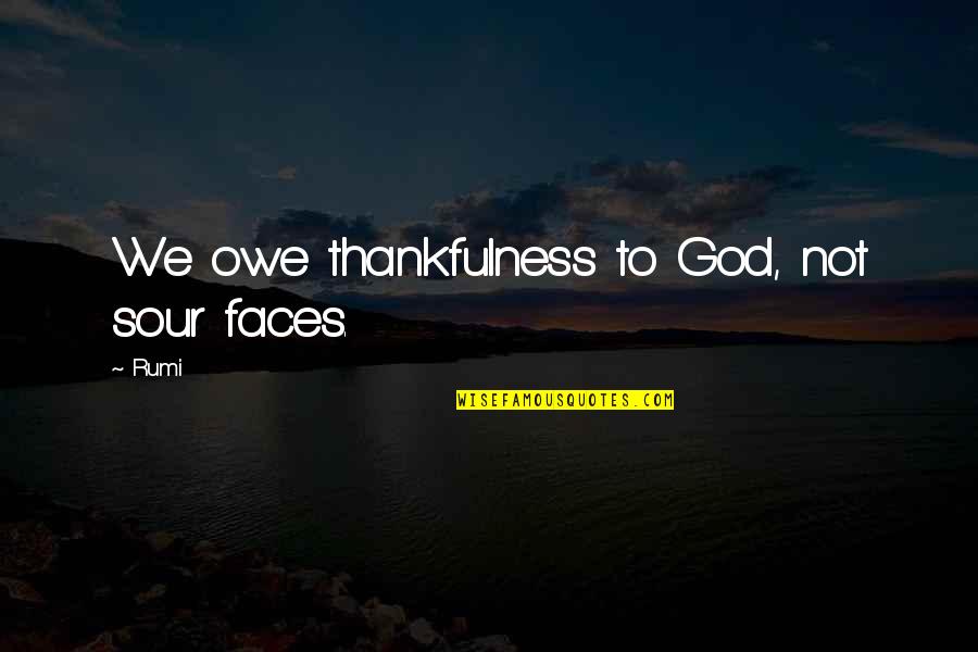 Gratitude To God Quotes By Rumi: We owe thankfulness to God, not sour faces.