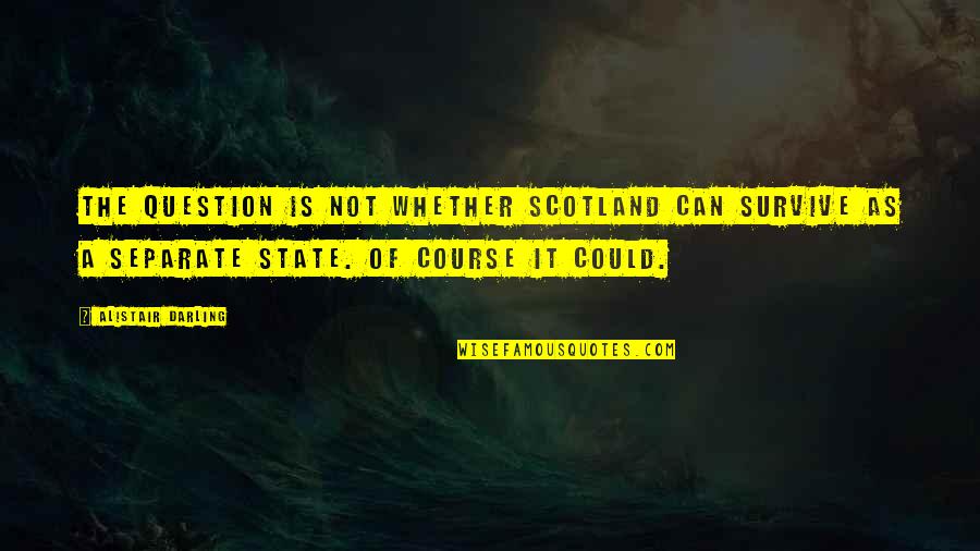 Gratitude Week Quotes By Alistair Darling: The question is not whether Scotland can survive Gratitude Week Quotes By Alistair Darling: The question is not whether Scotland can survive