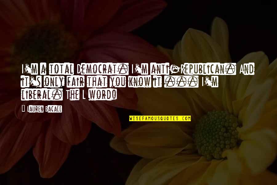 Gratitudes For The Journey Quotes By Lauren Bacall: I'm a total Democrat. I'm anti-Republican. And it's