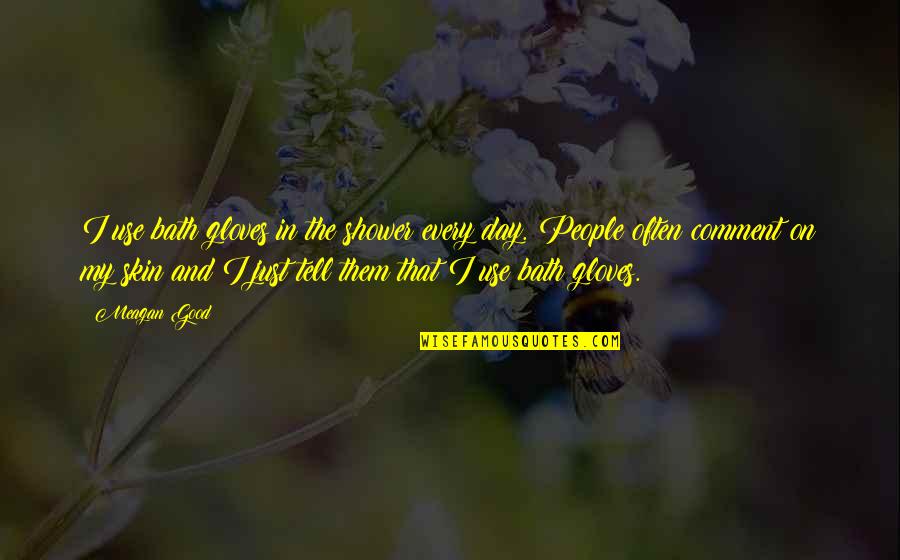 Gratsias A A Quotes By Meagan Good: I use bath gloves in the shower every Gratsias A A Quotes By Meagan Good: I use bath gloves in the shower every