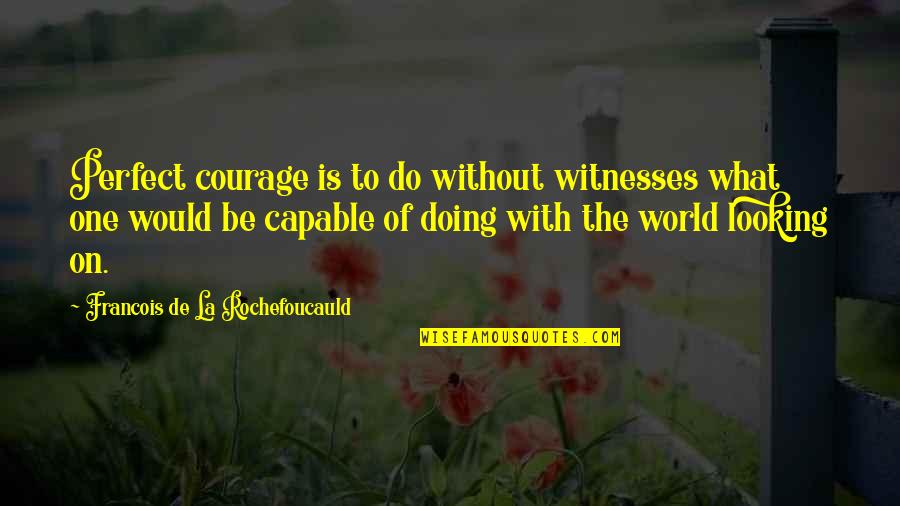 Grattacielo In Inglese Quotes By Francois De La Rochefoucauld: Perfect courage is to do without witnesses what Grattacielo In Inglese Quotes By Francois De La Rochefoucauld: Perfect courage is to do without witnesses what