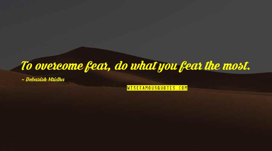 Gratteris Quotes By Debasish Mridha: To overcome fear, do what you fear the Gratteris Quotes By Debasish Mridha: To overcome fear, do what you fear the