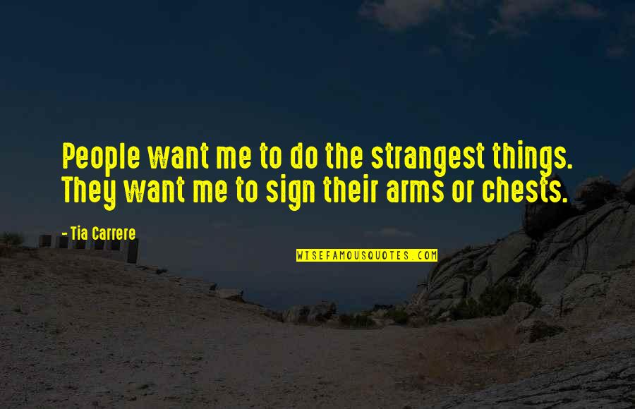 Grattityde Quotes By Tia Carrere: People want me to do the strangest things.