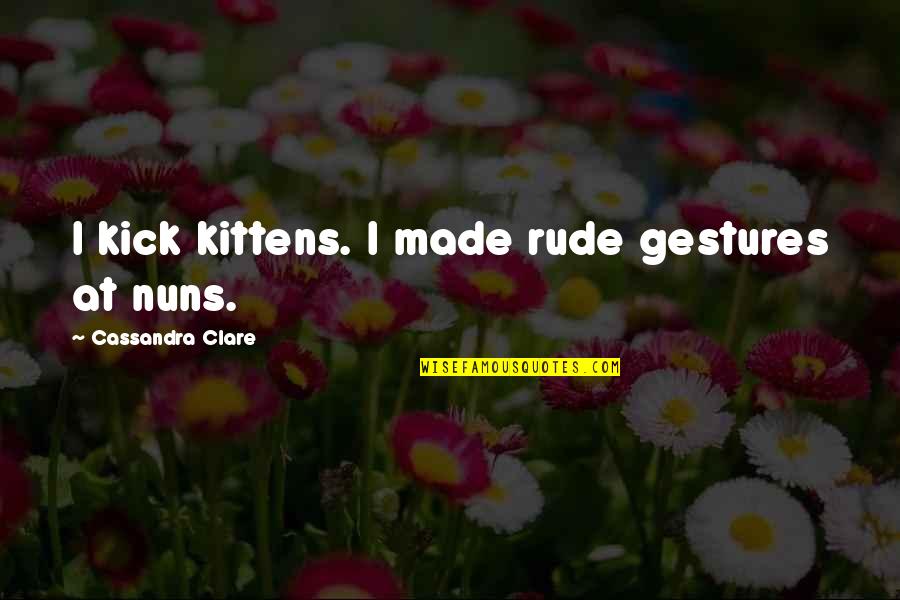 Gratuitement In English Quotes By Cassandra Clare: I kick kittens. I made rude gestures at Gratuitement In English Quotes By Cassandra Clare: I kick kittens. I made rude gestures at