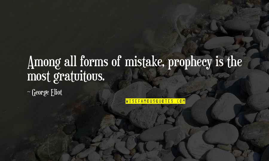 Gratuitous Quotes By George Eliot: Among all forms of mistake, prophecy is the