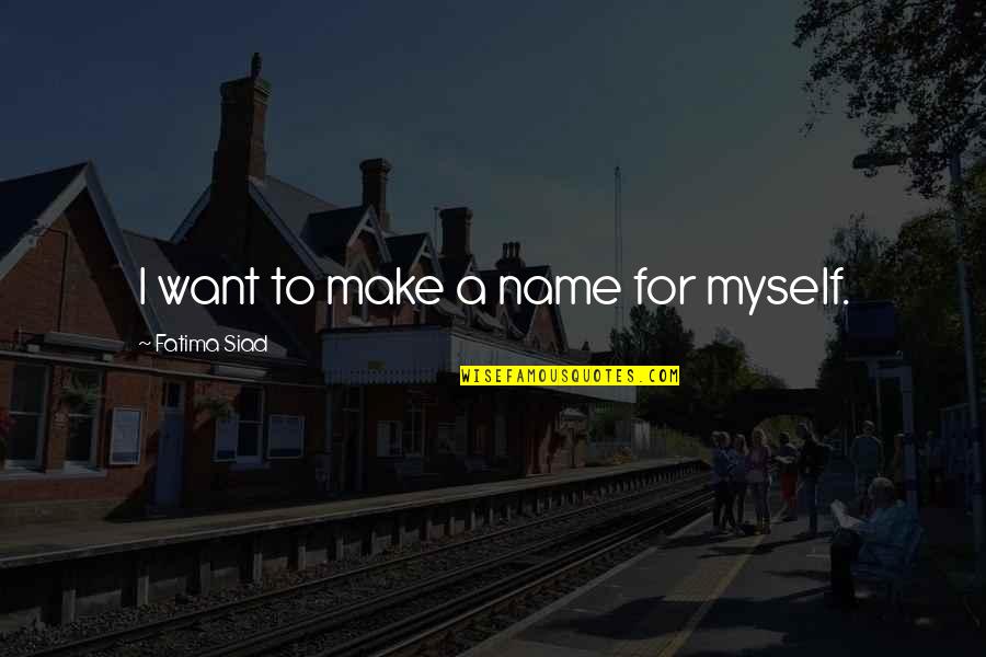 Gratus In English Quotes By Fatima Siad: I want to make a name for myself. Gratus In English Quotes By Fatima Siad: I want to make a name for myself.