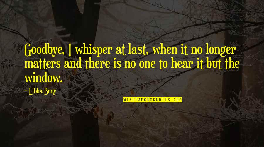 Gratus In English Quotes By Libba Bray: Goodbye, I whisper at last, when it no Gratus In English Quotes By Libba Bray: Goodbye, I whisper at last, when it no