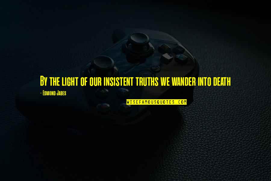 Graubaers Boker Quotes By Edmond Jabes: By the light of our insistent truths we Graubaers Boker Quotes By Edmond Jabes: By the light of our insistent truths we