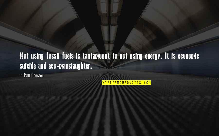 Grauen Woelfe Quotes By Paul Driessen: Not using fossil fuels is tantamount to not