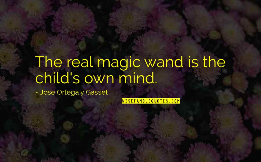 Graunt Quotes By Jose Ortega Y Gasset: The real magic wand is the child's own