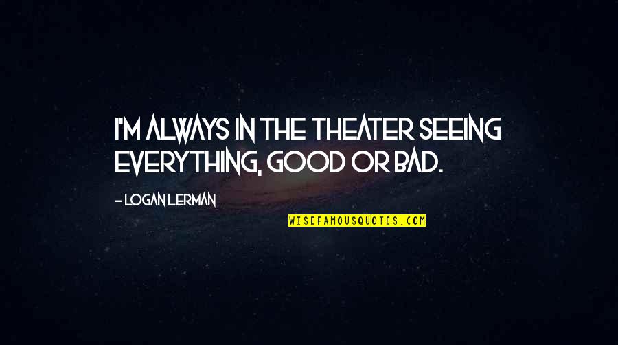 Graupner Rc Quotes By Logan Lerman: I'm always in the theater seeing everything, good Graupner Rc Quotes By Logan Lerman: I'm always in the theater seeing everything, good