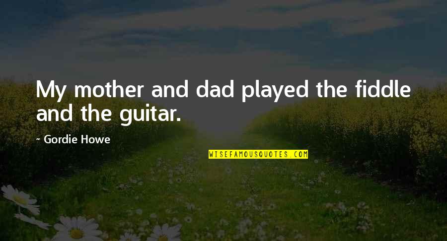 Grausame Quotes By Gordie Howe: My mother and dad played the fiddle and Grausame Quotes By Gordie Howe: My mother and dad played the fiddle and