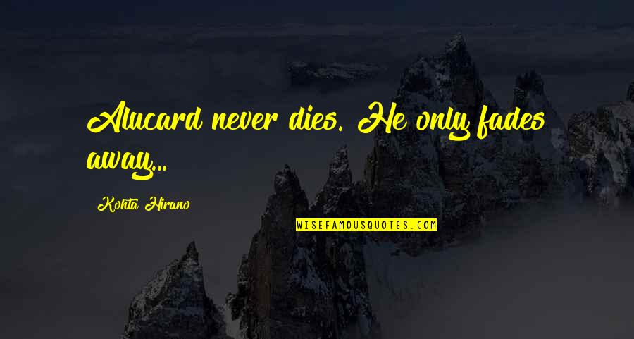 Grauwiler And Mills Quotes By Kohta Hirano: Alucard never dies. He only fades away...
