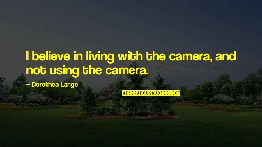 Gravano Podcast Quotes By Dorothea Lange: I believe in living with the camera, and