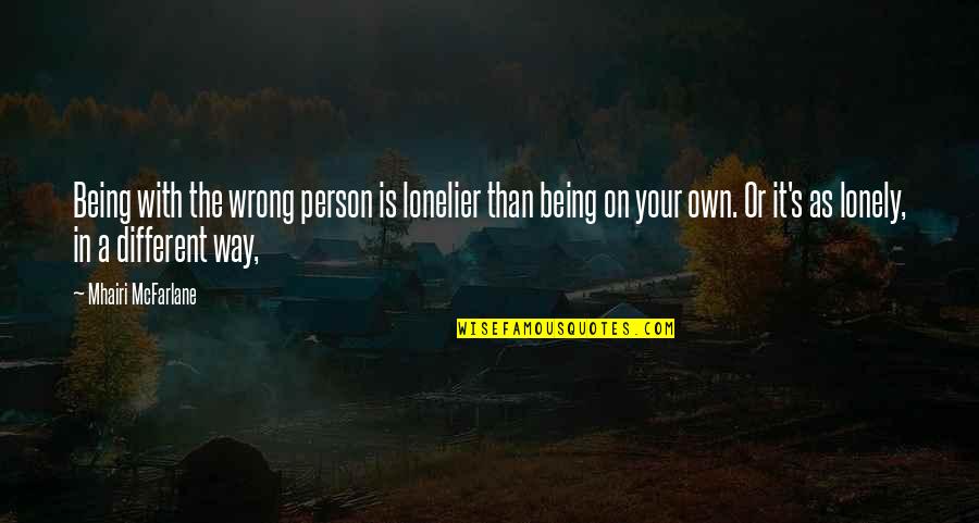 Gravatas Quotes By Mhairi McFarlane: Being with the wrong person is lonelier than Gravatas Quotes By Mhairi McFarlane: Being with the wrong person is lonelier than
