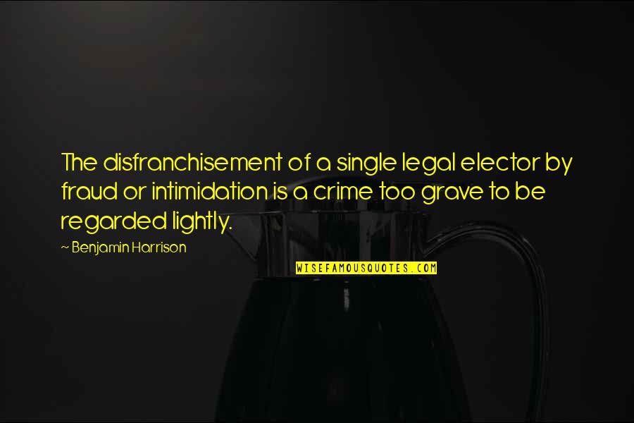 Grave A Grave Quotes By Benjamin Harrison: The disfranchisement of a single legal elector by Grave A Grave Quotes By Benjamin Harrison: The disfranchisement of a single legal elector by