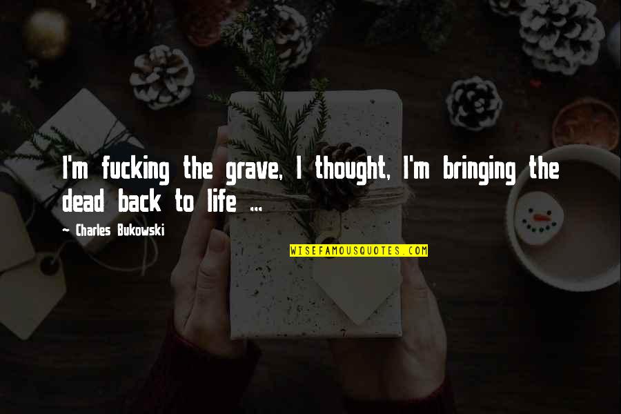 Grave A Grave Quotes By Charles Bukowski: I'm fucking the grave, I thought, I'm bringing