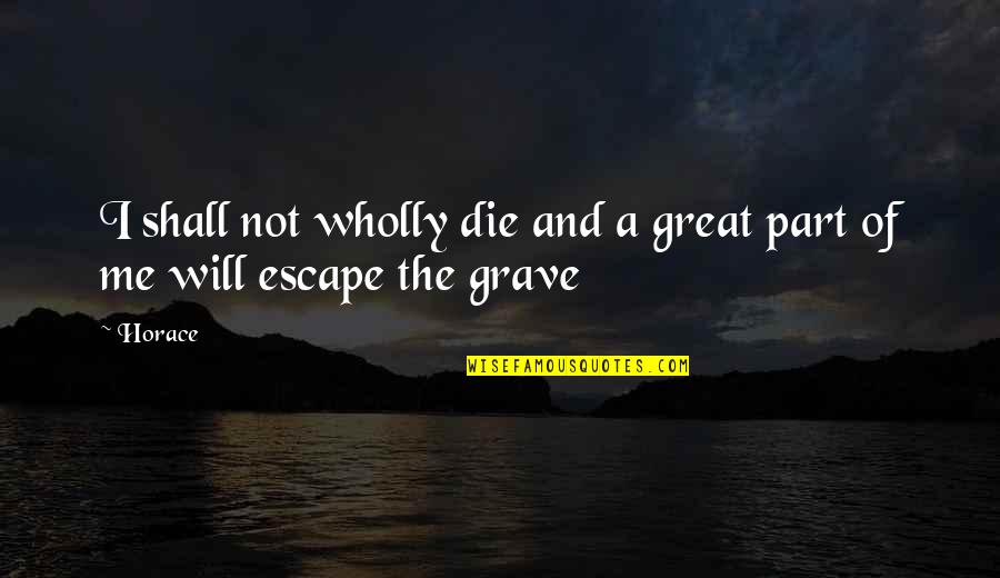 Grave A Grave Quotes By Horace: I shall not wholly die and a great