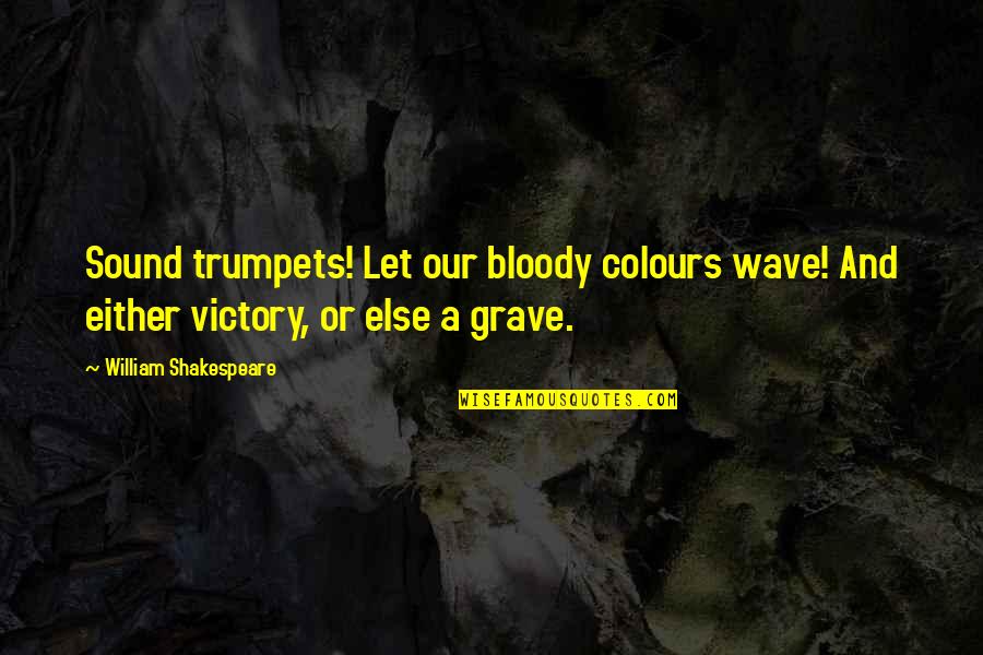 Grave A Grave Quotes By William Shakespeare: Sound trumpets! Let our bloody colours wave! And Grave A Grave Quotes By William Shakespeare: Sound trumpets! Let our bloody colours wave! And