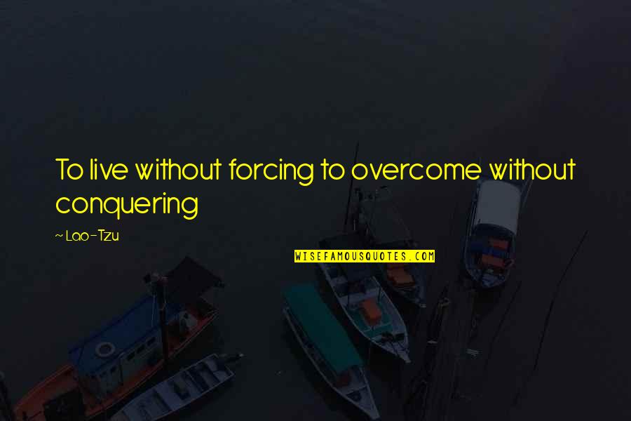 Grave Markers Quotes By Lao-Tzu: To live without forcing to overcome without conquering