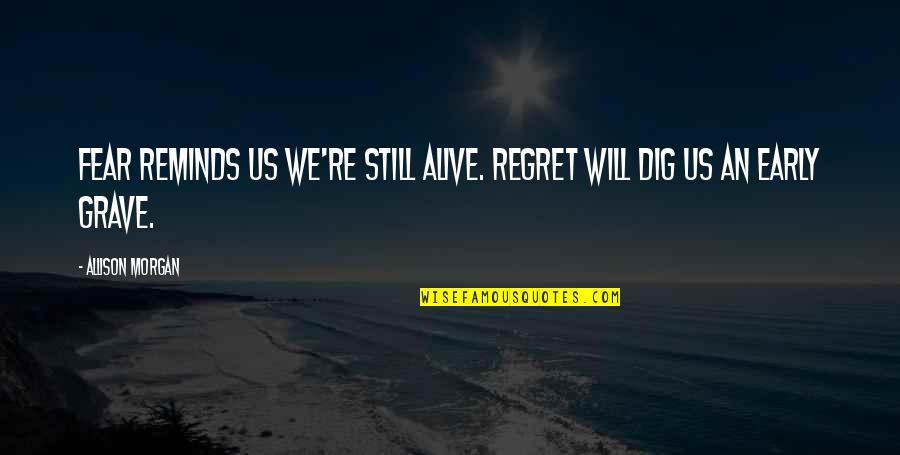 Grave Quotes By Allison Morgan: Fear reminds us we're still alive. Regret will