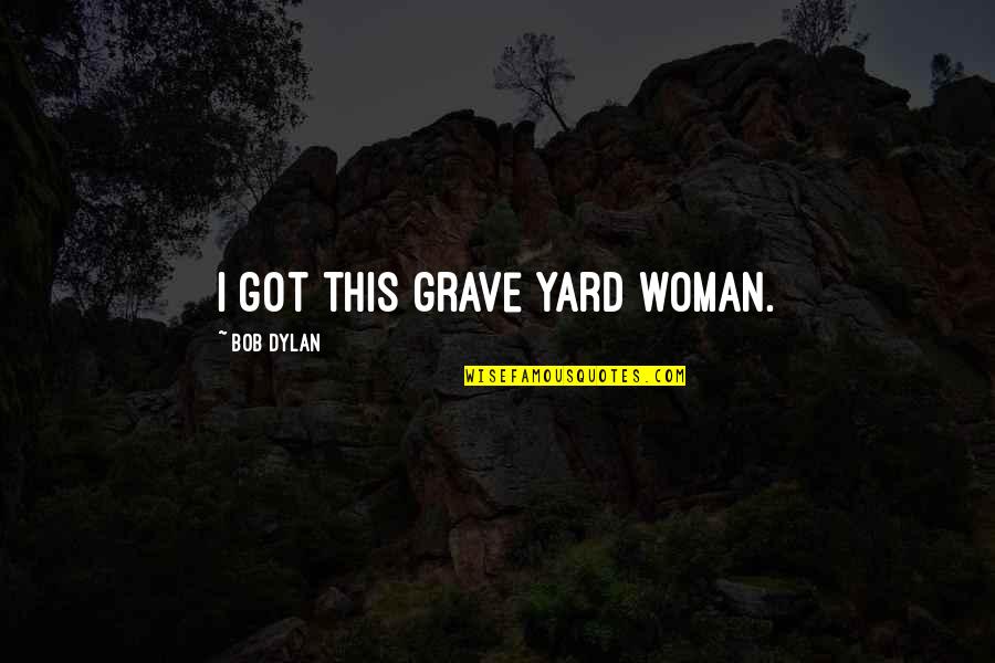 Grave Quotes By Bob Dylan: I got this grave yard woman.