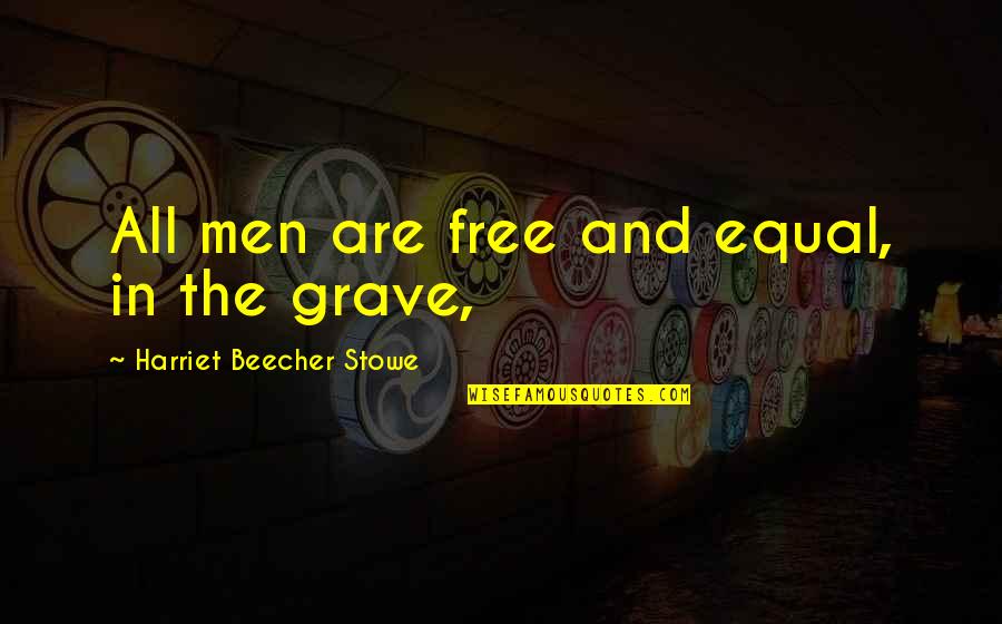 Grave Quotes By Harriet Beecher Stowe: All men are free and equal, in the