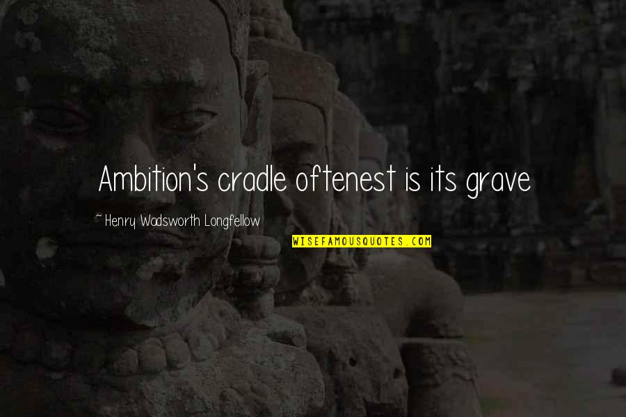 Grave Quotes By Henry Wadsworth Longfellow: Ambition's cradle oftenest is its grave