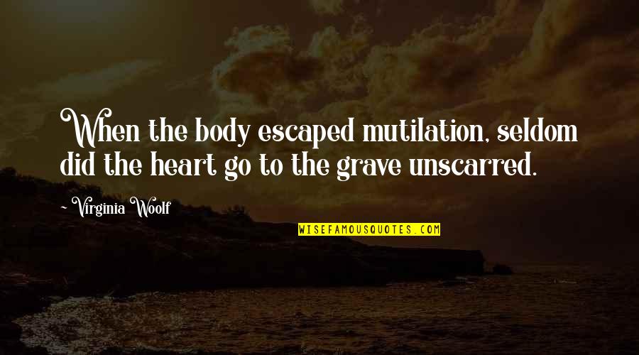 Grave Quotes By Virginia Woolf: When the body escaped mutilation, seldom did the