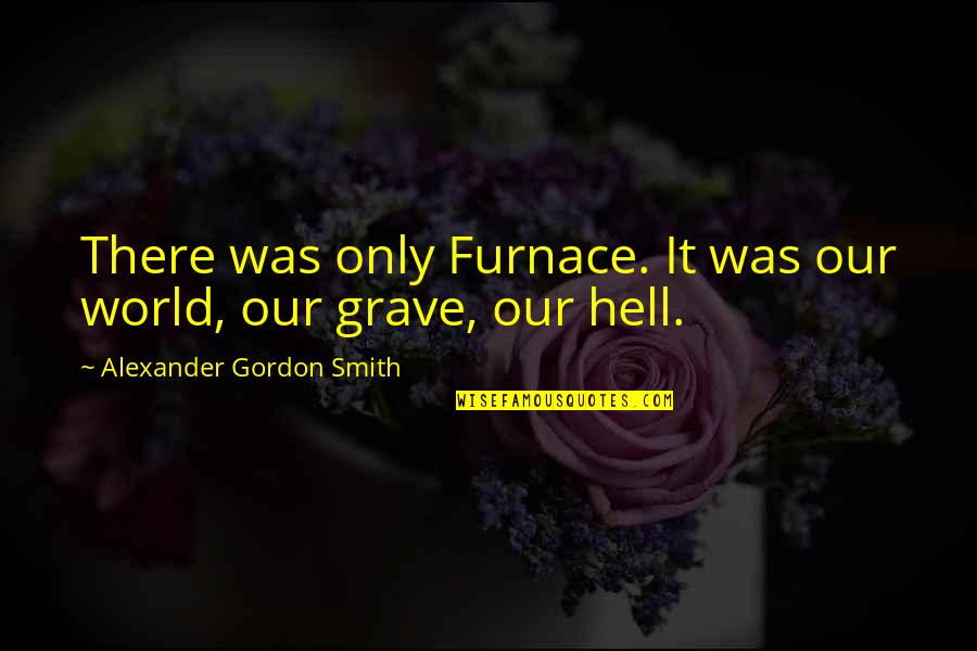 Grave There Quotes By Alexander Gordon Smith: There was only Furnace. It was our world,