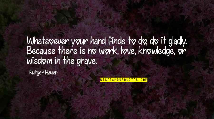 Grave There Quotes By Rutger Hauer: Whatsoever your hand finds to do, do it