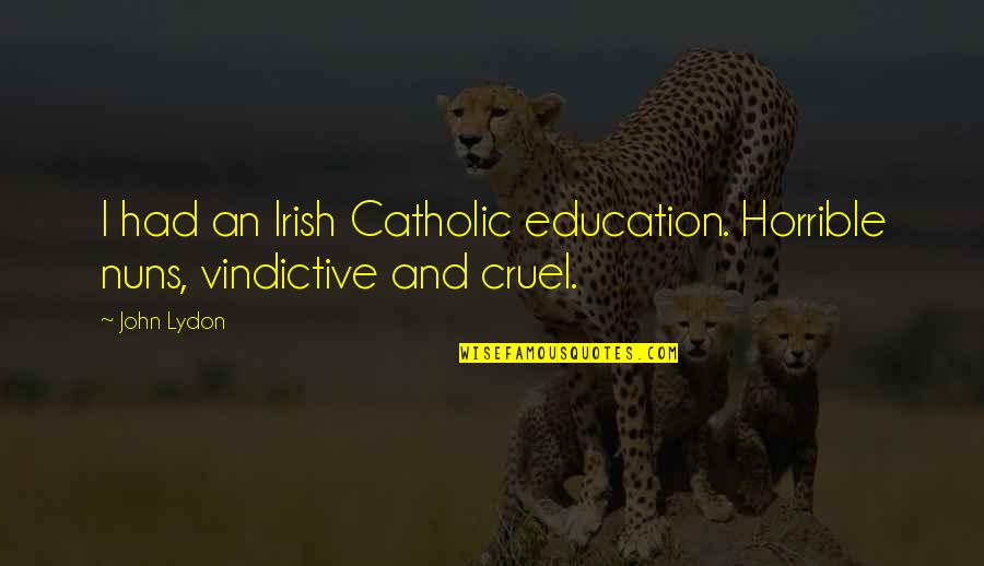 Graveled Quotes By John Lydon: I had an Irish Catholic education. Horrible nuns,