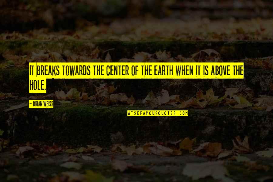 Gravelled And Green Quotes By Brian Weiss: It breaks towards the center of the earth