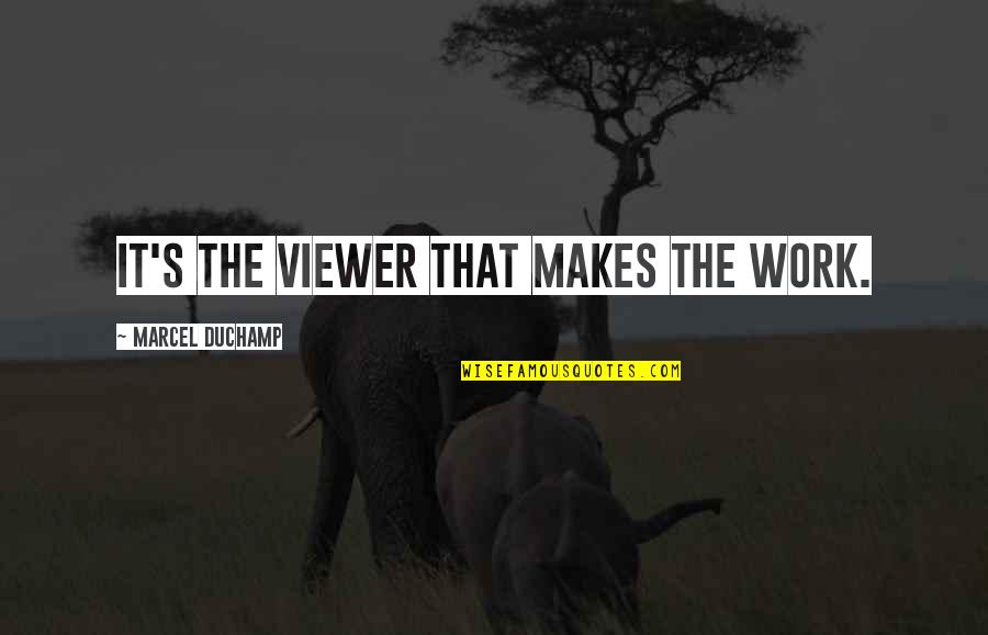 Gravels And Rocks Quotes By Marcel Duchamp: It's the viewer that makes the work. Gravels And Rocks Quotes By Marcel Duchamp: It's the viewer that makes the work.