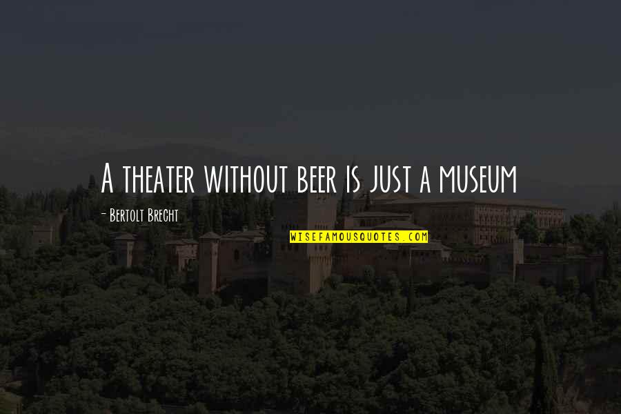 Gravels For Betta Quotes By Bertolt Brecht: A theater without beer is just a museum Gravels For Betta Quotes By Bertolt Brecht: A theater without beer is just a museum