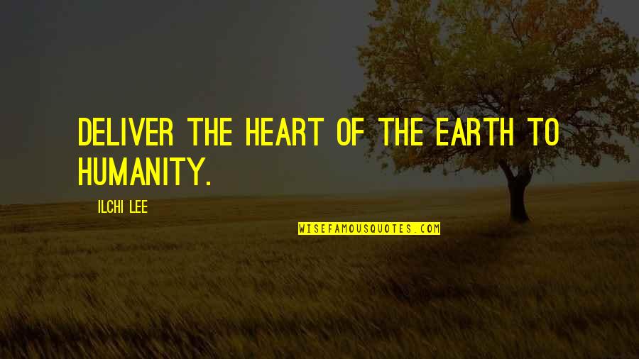 Gravely Ill Quotes By Ilchi Lee: Deliver the heart of the earth to humanity.