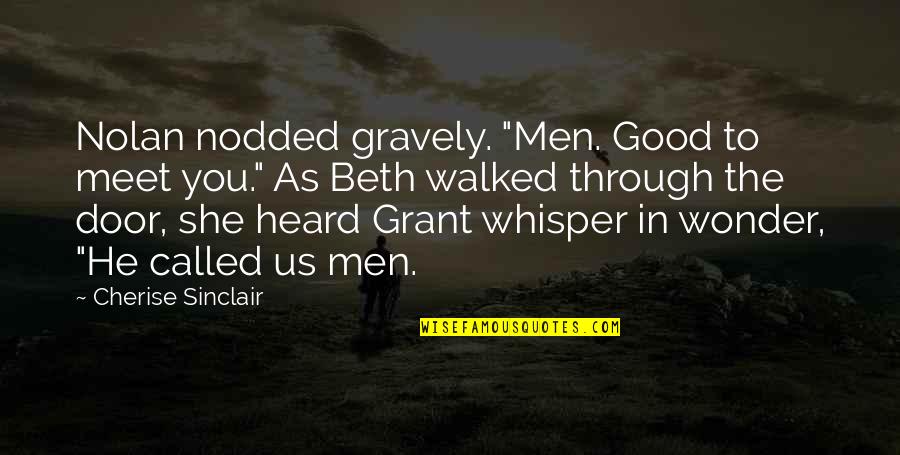 Gravely Quotes By Cherise Sinclair: Nolan nodded gravely. "Men. Good to meet you."