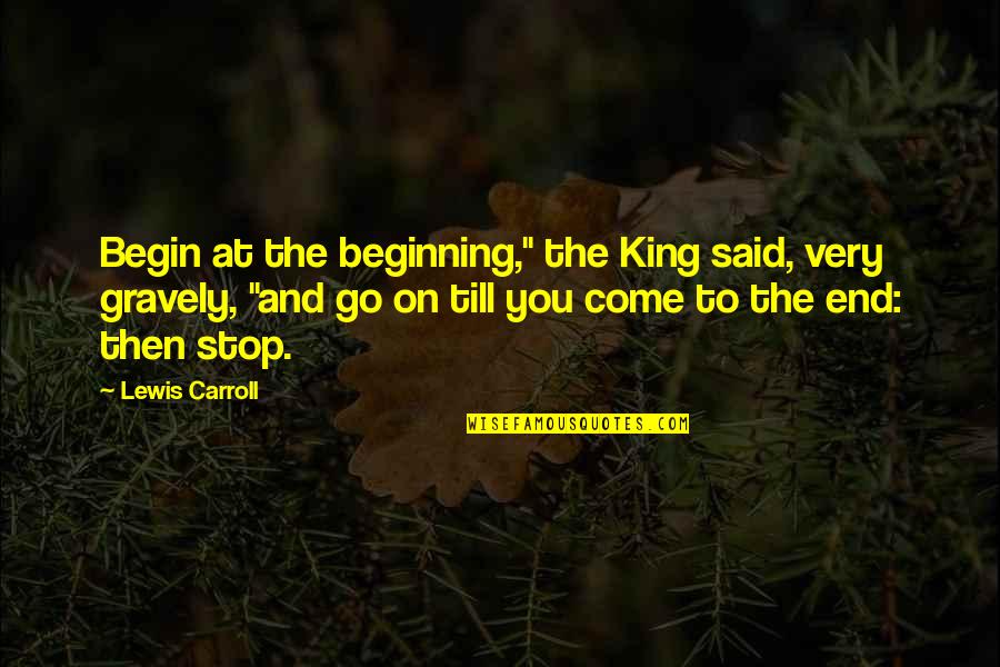 Gravely Quotes By Lewis Carroll: Begin at the beginning," the King said, very