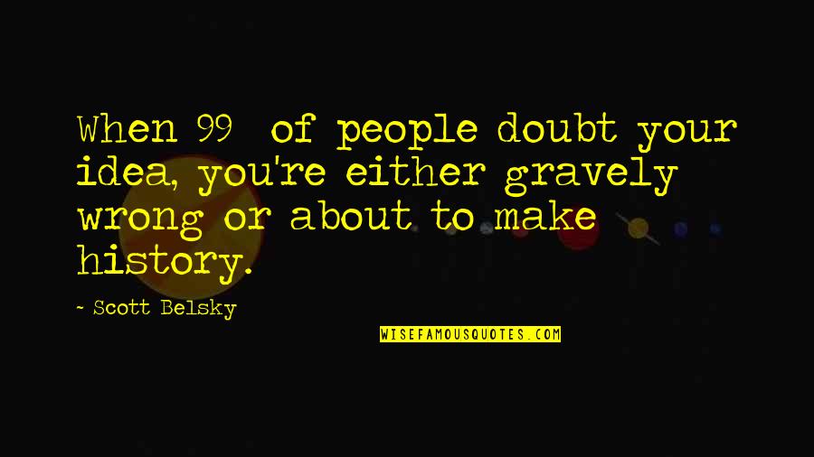 Gravely Quotes By Scott Belsky: When 99% of people doubt your idea, you're