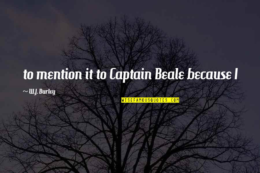 Gravement Atteint Quotes By W.J. Burley: to mention it to Captain Beale because I