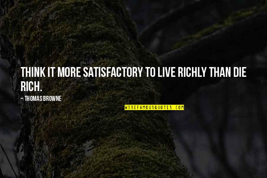 Gravemind Concept Quotes By Thomas Browne: Think it more satisfactory to live richly than