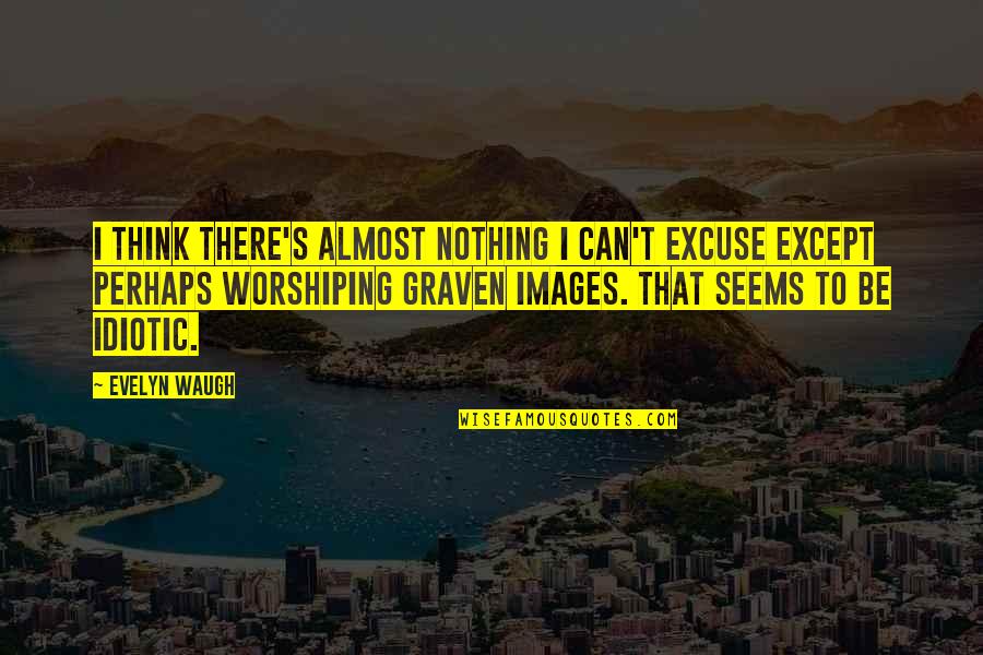 Graven Quotes By Evelyn Waugh: I think there's almost nothing I can't excuse Graven Quotes By Evelyn Waugh: I think there's almost nothing I can't excuse