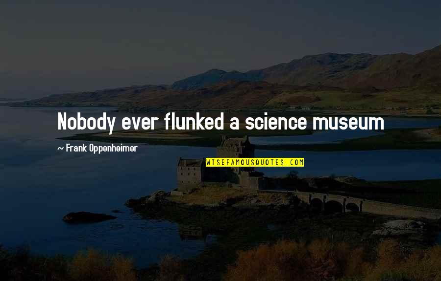Graven Quotes By Frank Oppenheimer: Nobody ever flunked a science museum Graven Quotes By Frank Oppenheimer: Nobody ever flunked a science museum