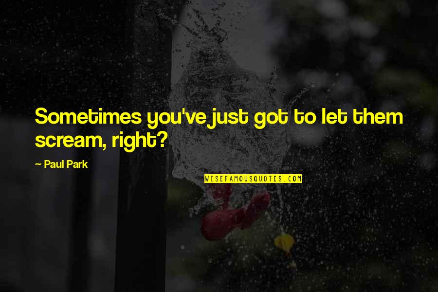 Gravensteen Quotes By Paul Park: Sometimes you've just got to let them scream,