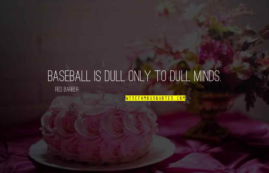 Graver Tree Quotes By Red Barber: Baseball is dull only to dull minds.