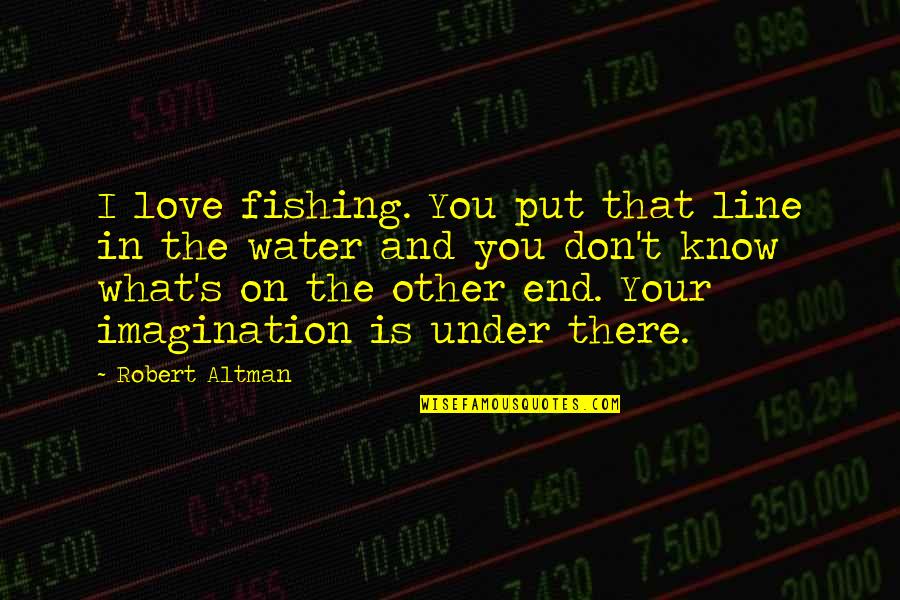 Gravera Quotes By Robert Altman: I love fishing. You put that line in Gravera Quotes By Robert Altman: I love fishing. You put that line in