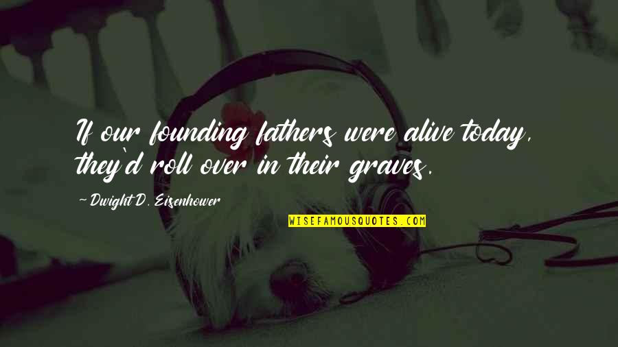 Graves Quotes By Dwight D. Eisenhower: If our founding fathers were alive today, they'd