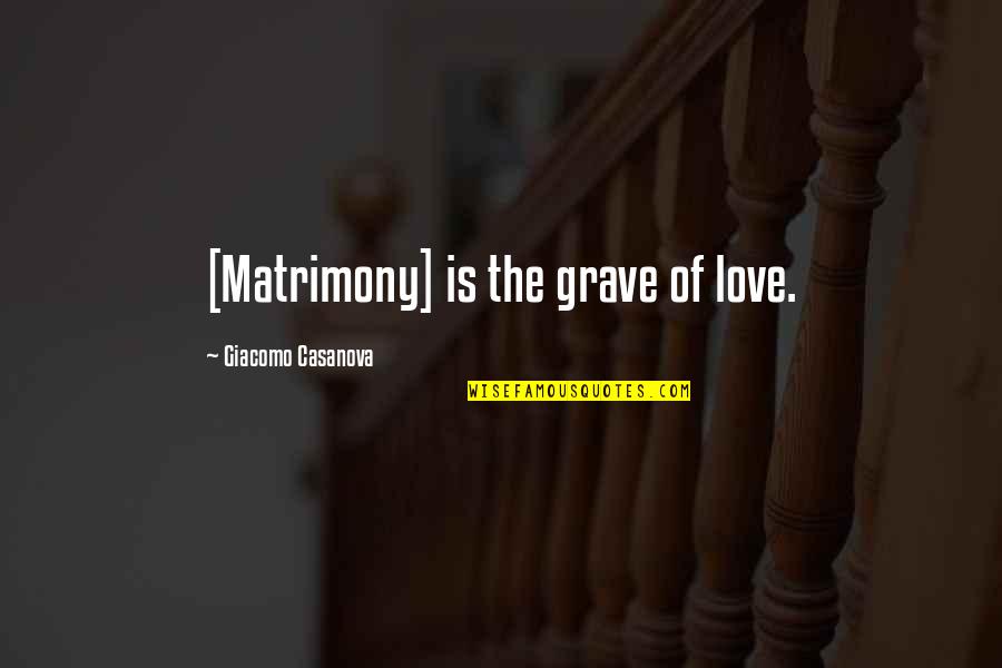 Graves Quotes By Giacomo Casanova: [Matrimony] is the grave of love.