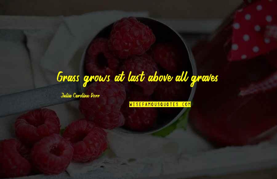Graves Quotes By Julia Caroline Dorr: Grass grows at last above all graves.