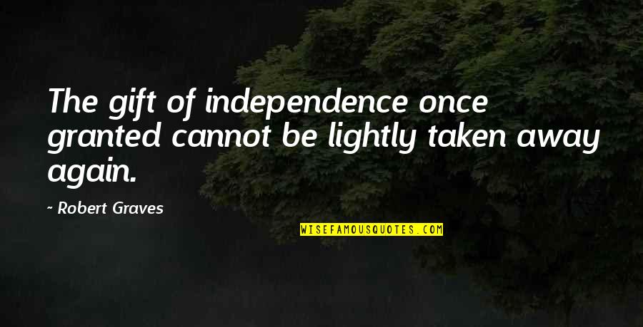 Graves Quotes By Robert Graves: The gift of independence once granted cannot be